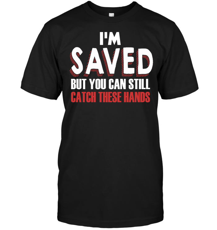 I'm Saved But You Can Still Catch These Hands T-Shirt - Buy T-Shirts ...